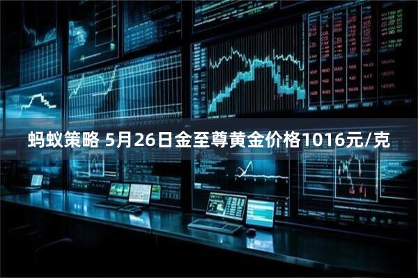 蚂蚁策略 5月26日金至尊黄金价格1016元/克