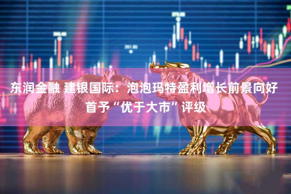 东润金融 建银国际：泡泡玛特盈利增长前景向好 首予“优于大市”评级