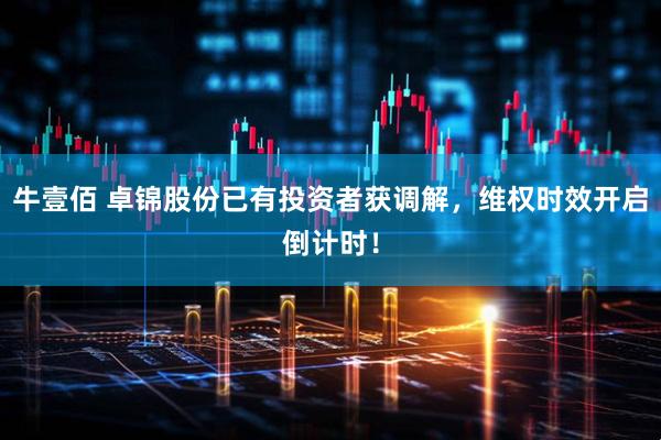 牛壹佰 卓锦股份已有投资者获调解，维权时效开启倒计时！