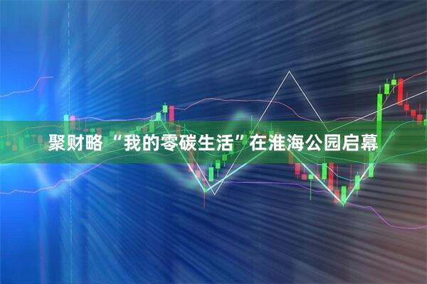 聚财略 “我的零碳生活”在淮海公园启幕