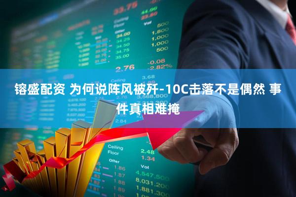 镕盛配资 为何说阵风被歼-10C击落不是偶然 事件真相难掩