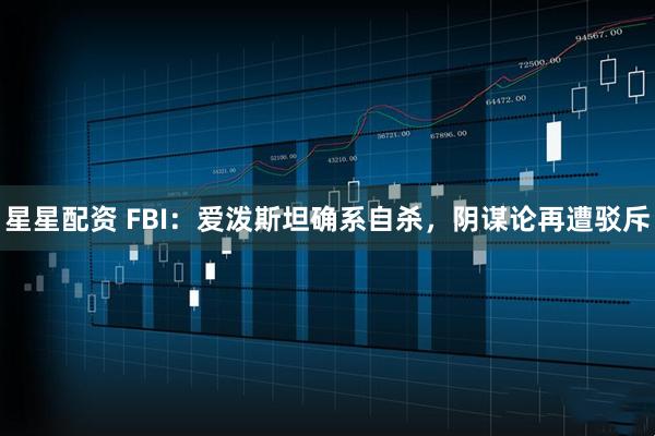 星星配资 FBI：爱泼斯坦确系自杀，阴谋论再遭驳斥