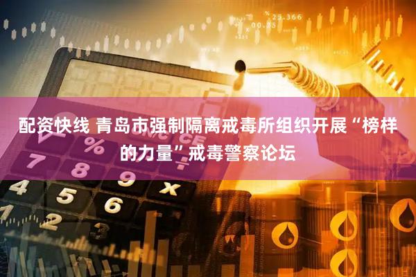 配资快线 青岛市强制隔离戒毒所组织开展“榜样的力量”戒毒警察论坛