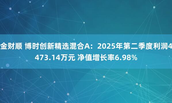 金财顺 博时创新精选混合A：2025年第二季度利润4473.14万元 净值增长率6.98%