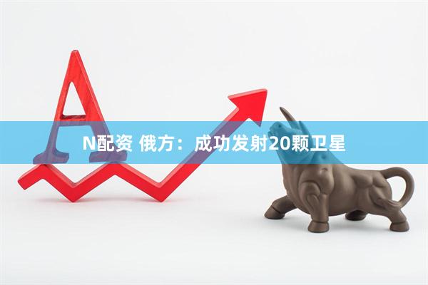 N配资 俄方：成功发射20颗卫星