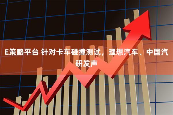 E策略平台 针对卡车碰撞测试，理想汽车、中国汽研发声