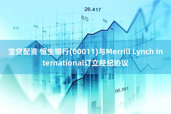 宝贷配资 恒生银行(00011)与Merrill Lynch International订立经纪协议