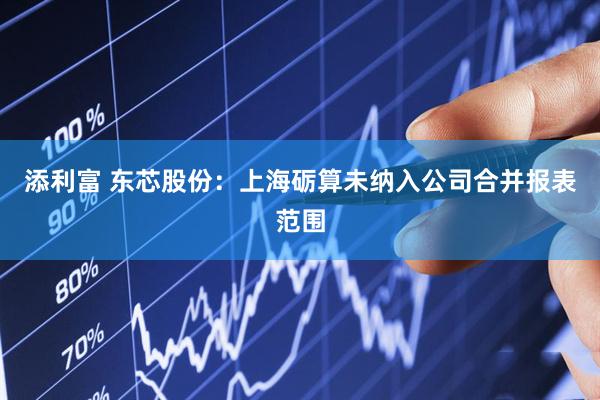 添利富 东芯股份：上海砺算未纳入公司合并报表范围