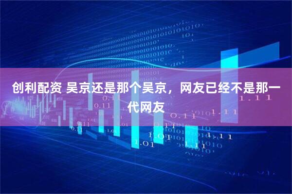 创利配资 吴京还是那个吴京，网友已经不是那一代网友