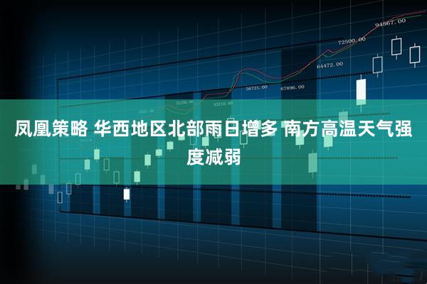 凤凰策略 华西地区北部雨日增多 南方高温天气强度减弱