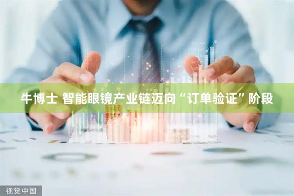 牛博士 智能眼镜产业链迈向“订单验证”阶段
