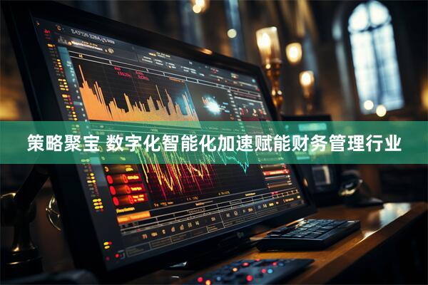 策略聚宝 数字化智能化加速赋能财务管理行业