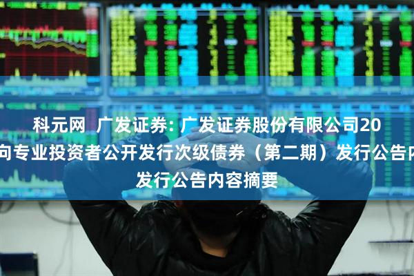 科元网  广发证券: 广发证券股份有限公司2025年面向专业投资者公开发行次级债券（第二期）发行公告内容摘要