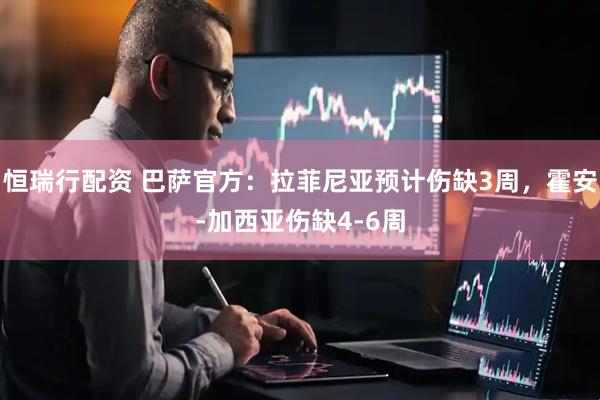 恒瑞行配资 巴萨官方：拉菲尼亚预计伤缺3周，霍安-加西亚伤缺4-6周
