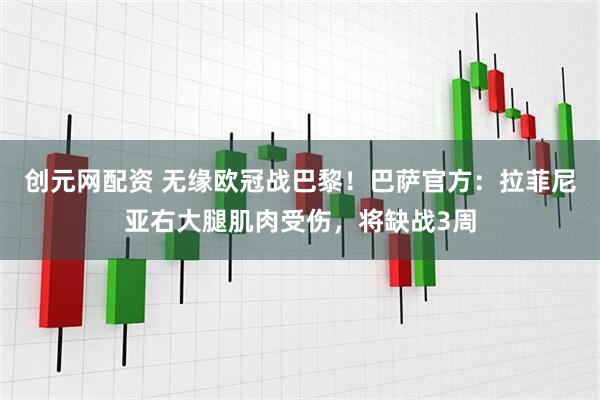 创元网配资 无缘欧冠战巴黎！巴萨官方：拉菲尼亚右大腿肌肉受伤，将缺战3周