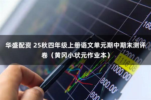 华盛配资 25秋四年级上册语文单元期中期末测评卷(黄冈小状元作业本)